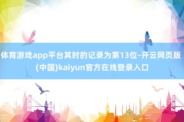 体育游戏app平台其时的记录为第13位-开云网页版 (中国)kaiyun官方在线登录入口