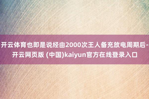 开云体育也即是说经由2000次王人备充放电周期后-开云网页版 (中国)kaiyun官方在线登录入口