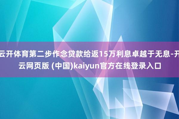 云开体育第二步作念贷款给返15万利息卓越于无息-开云网页版 (中国)kaiyun官方在线登录入口