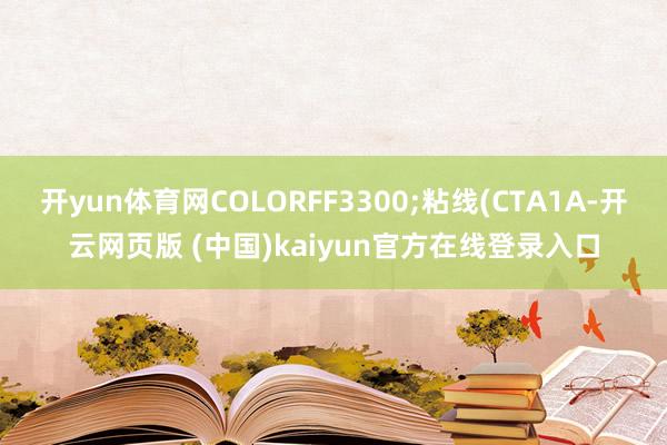 开yun体育网COLORFF3300;粘线(CTA1A-开云网页版 (中国)kaiyun官方在线登录入口