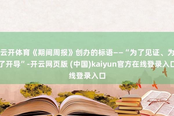 云开体育《期间周报》创办的标语——“为了见证、为了开导”-开云网页版 (中国)kaiyun官方在线登录入口