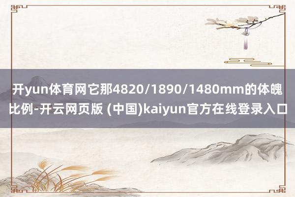 开yun体育网它那4820/1890/1480mm的体魄比例-开云网页版 (中国)kaiyun官方在线登录入口