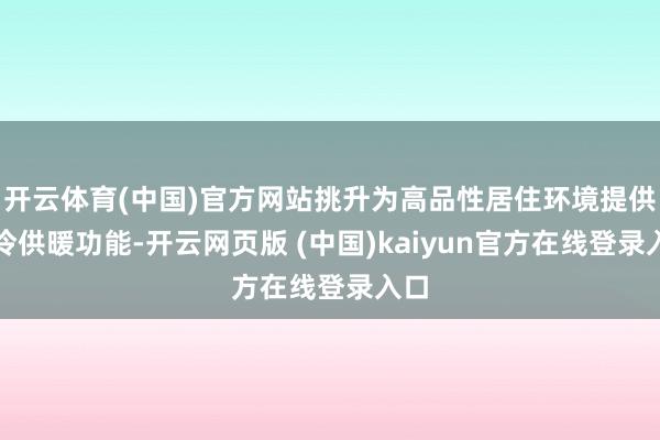 开云体育(中国)官方网站挑升为高品性居住环境提供制冷供暖功能-开云网页版 (中国)kaiyun官方在线登录入口