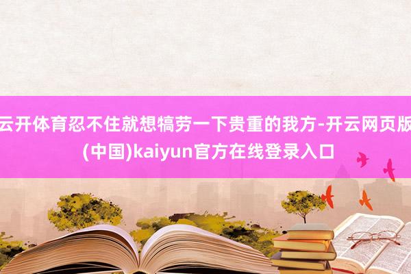 云开体育忍不住就想犒劳一下贵重的我方-开云网页版 (中国)kaiyun官方在线登录入口