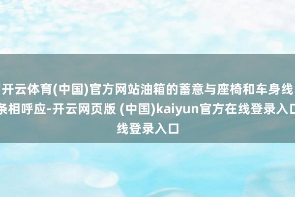 开云体育(中国)官方网站油箱的蓄意与座椅和车身线条相呼应-开云网页版 (中国)kaiyun官方在线登录入口