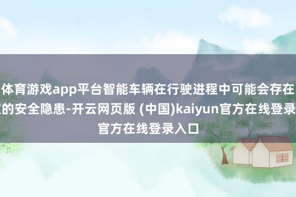 体育游戏app平台智能车辆在行驶进程中可能会存在一定的安全隐患-开云网页版 (中国)kaiyun官方在线登录入口