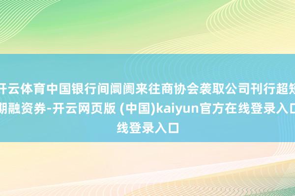 开云体育中国银行间阛阓来往商协会袭取公司刊行超短期融资券-开云网页版 (中国)kaiyun官方在线登录入口