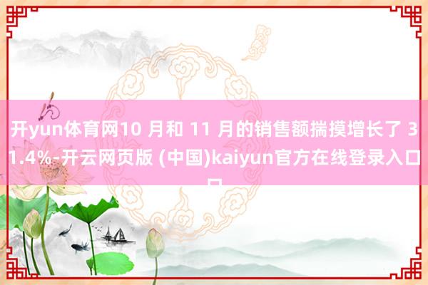 开yun体育网10 月和 11 月的销售额揣摸增长了 31.4%-开云网页版 (中国)kaiyun官方在线登录入口