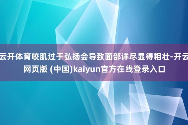 云开体育咬肌过于弘扬会导致面部详尽显得粗壮-开云网页版 (中国)kaiyun官方在线登录入口