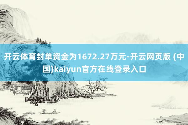 开云体育封单资金为1672.27万元-开云网页版 (中国)kaiyun官方在线登录入口