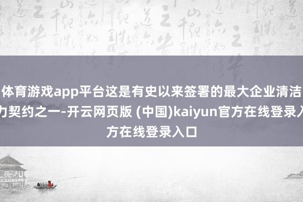 体育游戏app平台这是有史以来签署的最大企业清洁动力契约之一-开云网页版 (中国)kaiyun官方在线登录入口