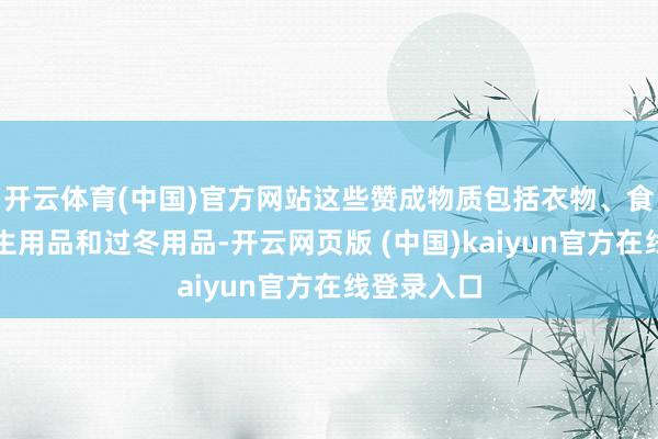 开云体育(中国)官方网站这些赞成物质包括衣物、食物包、卫生用品和过冬用品-开云网页版 (中国)kaiyun官方在线登录入口