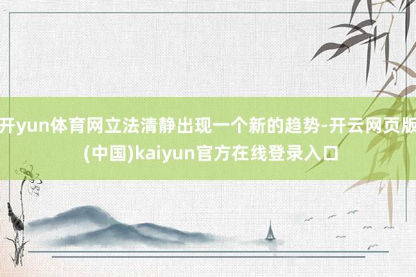 开yun体育网立法清静出现一个新的趋势-开云网页版 (中国)kaiyun官方在线登录入口